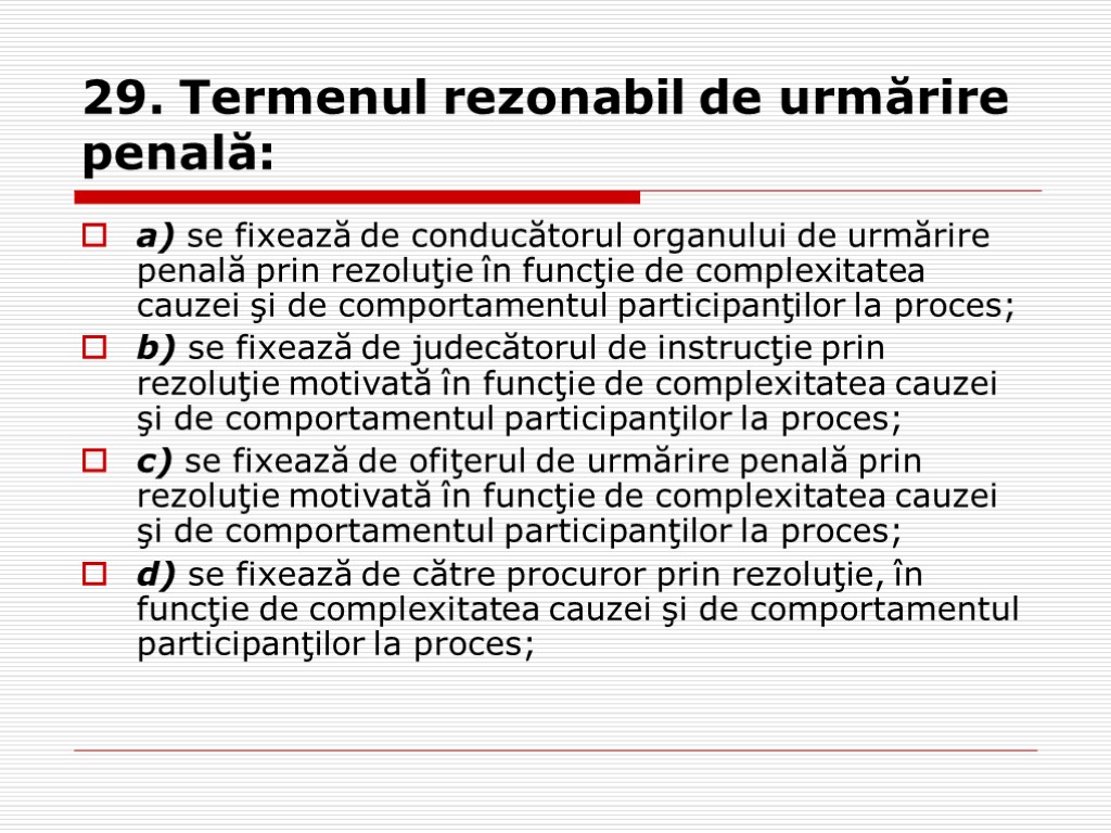 29. Termenul rezonabil de urmărire penală: a) se fixează de conducătorul organului de urmărire